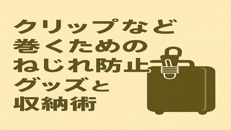 クリップなど巻くためのねじれ防止グッズと収納術