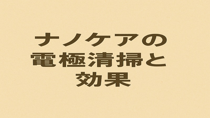ナノケアの電極清掃と効果