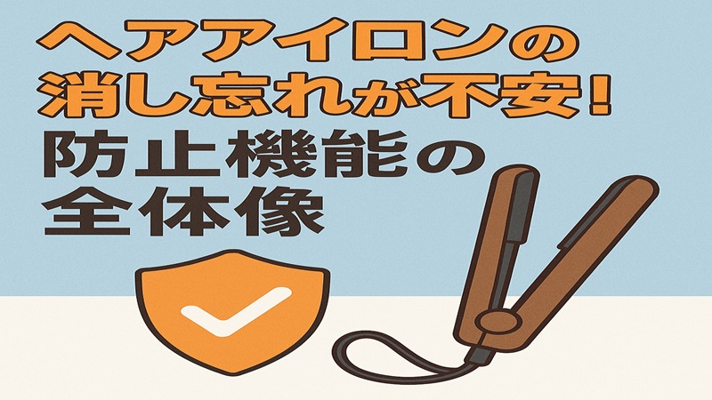 ヘアアイロンの消し忘れが不安！防止機能の全体像