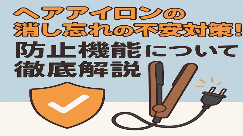 ヘアアイロンの消し忘れの不安対策！防止機能について徹底解説