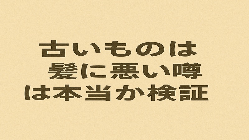 古いものは髪に悪い噂は本当か検証
