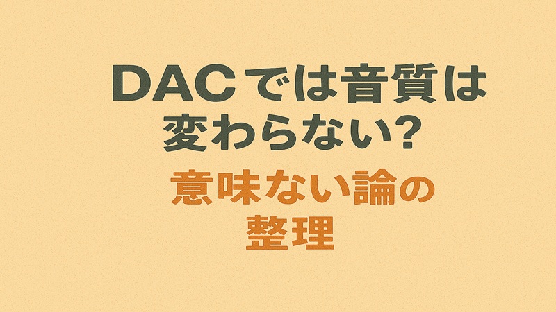 DACでは音質は変わらない？ 意味ない論の整理