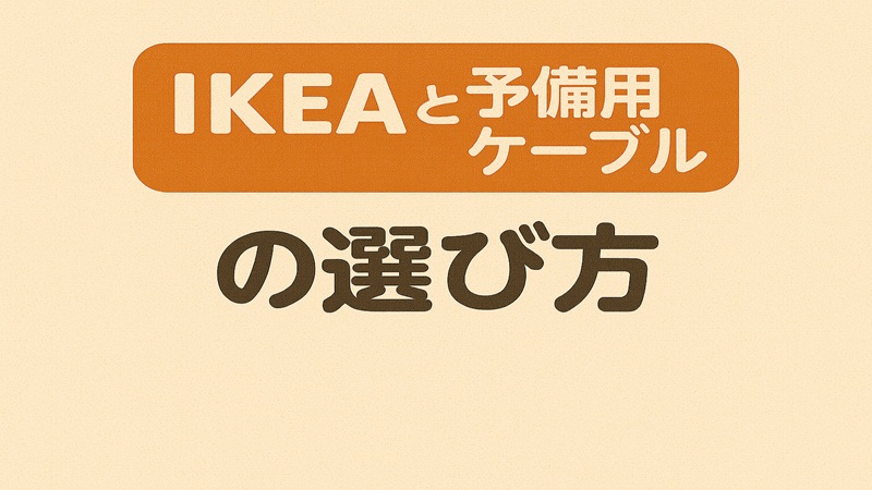 IKEAと予備用ケーブルの選び方