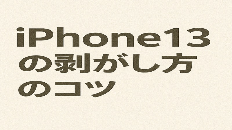 iPhone13の剥がし方のコツ