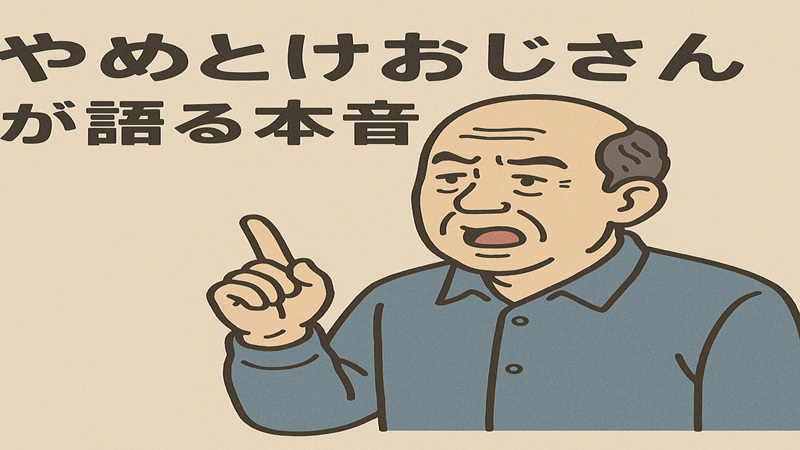 やめとけおじさんが語る本音