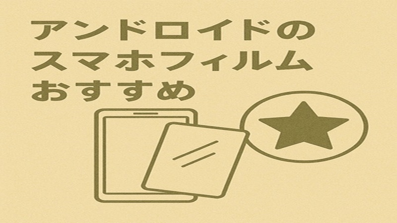 アンドロイドのスマホフィルムおすすめ