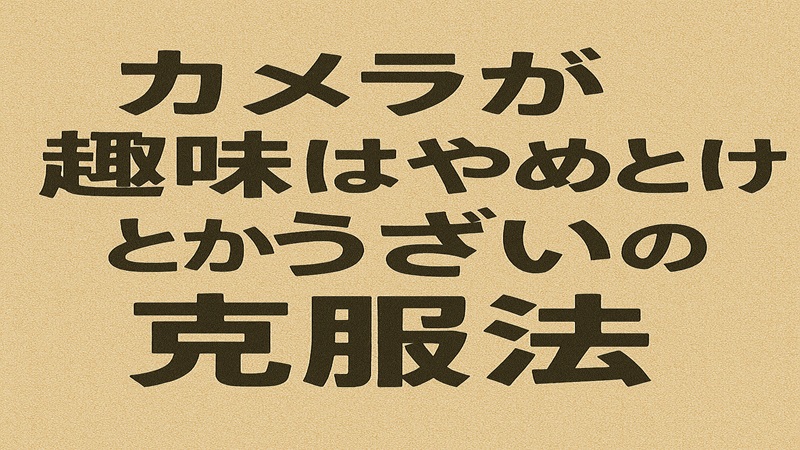 カメラが趣味はやめとけとかうざいの克服法