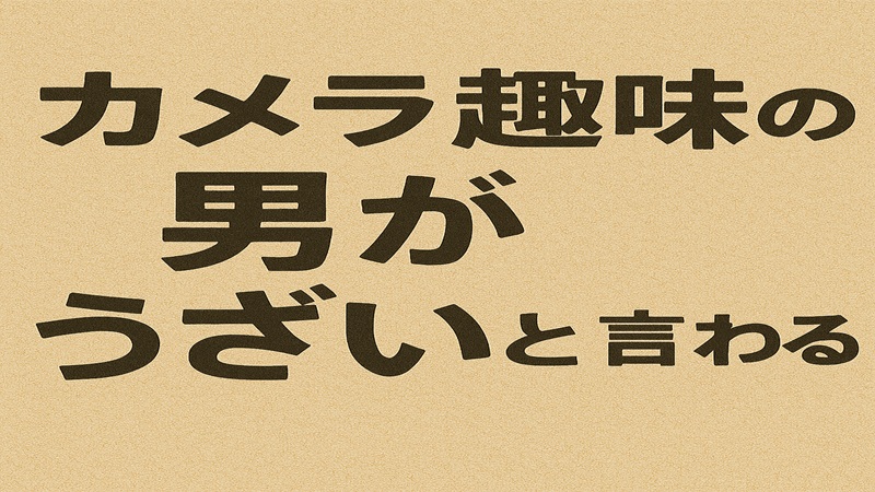 カメラ趣味の男がうざいと言われる