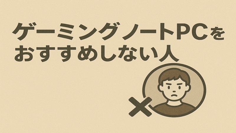ゲーミングノートpcをおすすめしない人