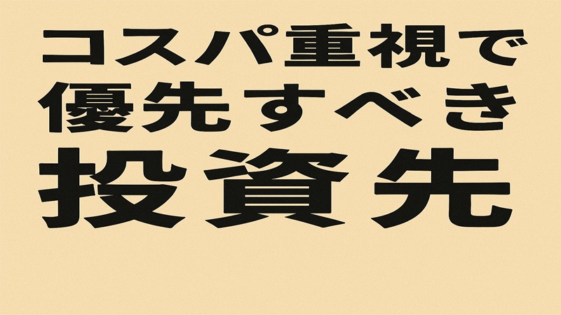 コスパ重視で優先すべき投資先