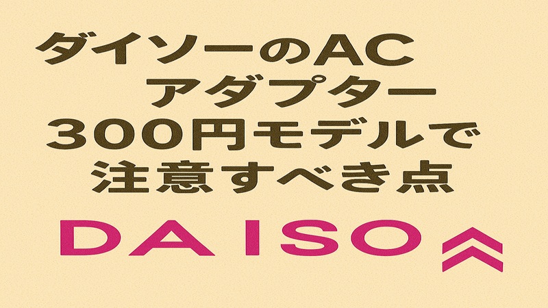 ダイソーのACアダプターの300円モデルで注意すべき点