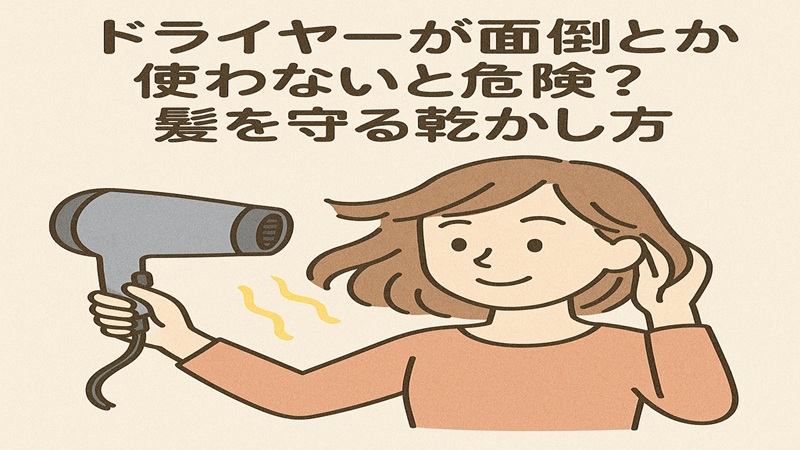 ドライヤーがめんどくさいとか使わないと危険？髪を守る乾かし方