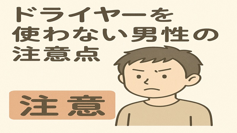 ドライヤーを使わない男の注意点