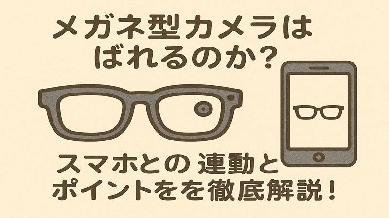 メガネ型カメラはばれるのか？スマホとの連動とポイントを徹底解説！