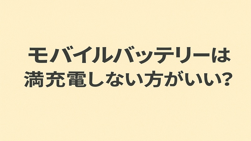 モバイルバッテリーは満充電しない方がいい？