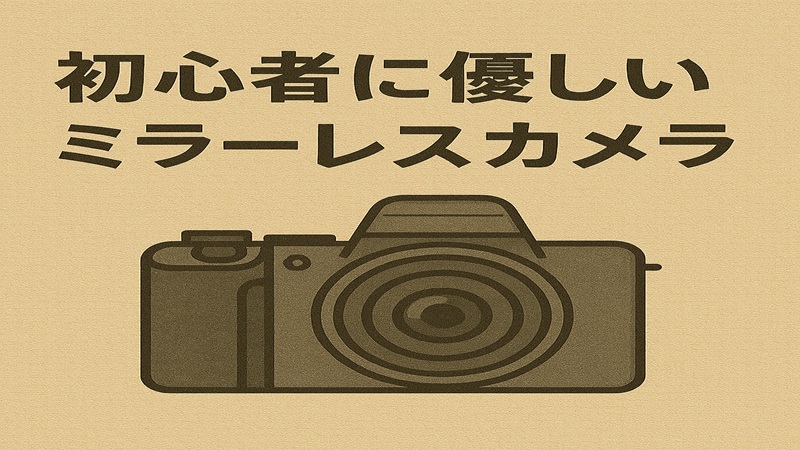 初心者に優しいミラーレスカメラ