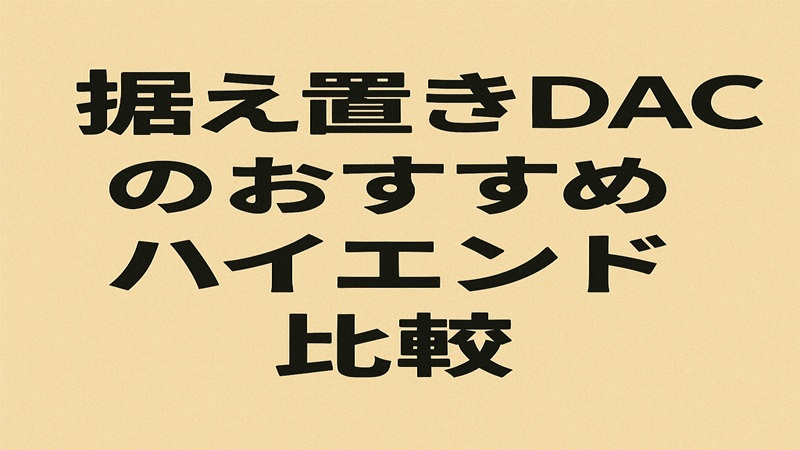 据え置きDACのおすすめとハイエンド比較