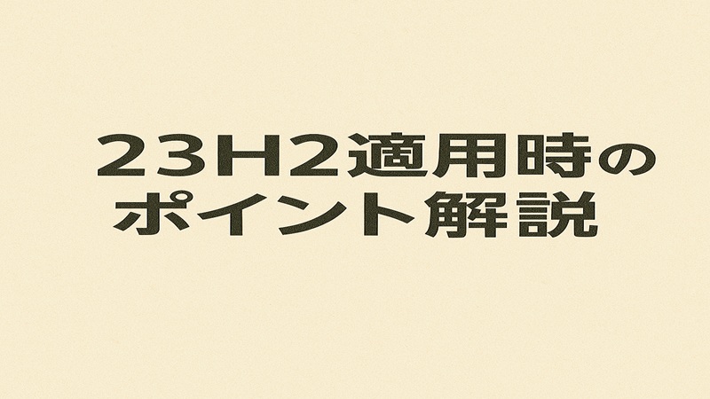 23H2適用時のポイント解説