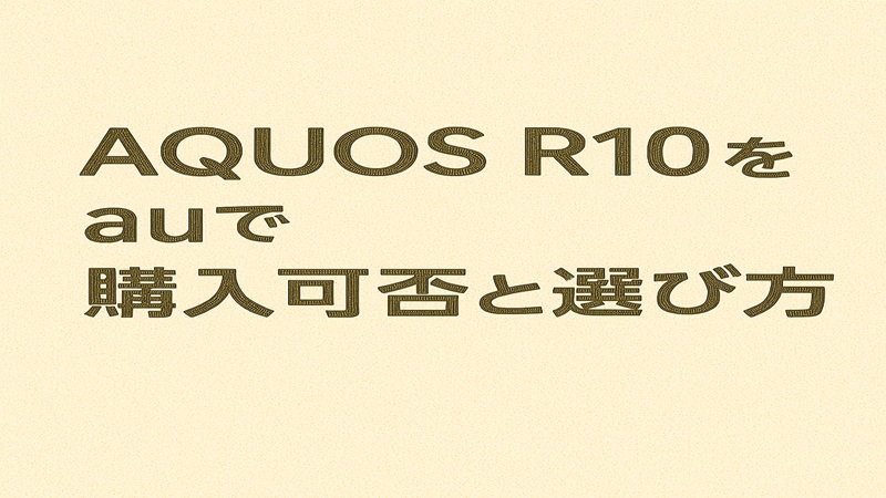 AQUOS R10のauでの購入可否と選び方