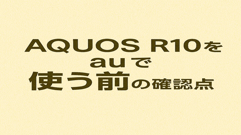 AQUOS R10をauで使う前の確認点