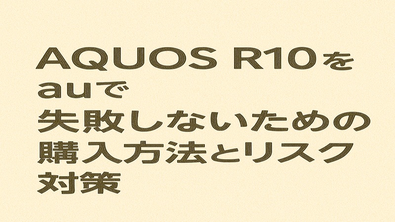 AQUOS R10をauで失敗しないための購入方法とリスク対策