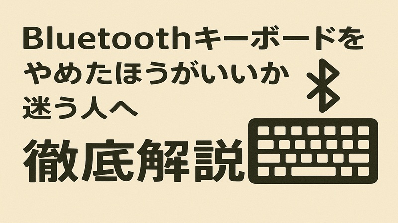 Bluetoothキーボードをやめたほうがいいか迷う人へ徹底解説
