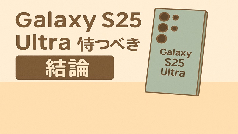 Galaxy S25 Ultraは待つべきか結論