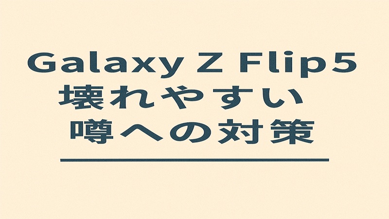 Galaxy Z Flip5が壊れやすい噂への対策
