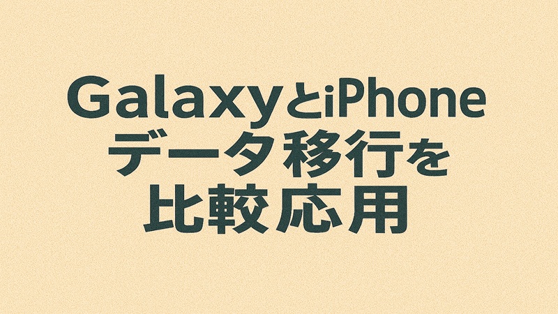 GalaxyとiPhoneのデータ移行を比較応用
