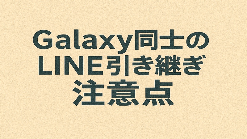 Galaxy同士のLINE引き継ぎ注意点