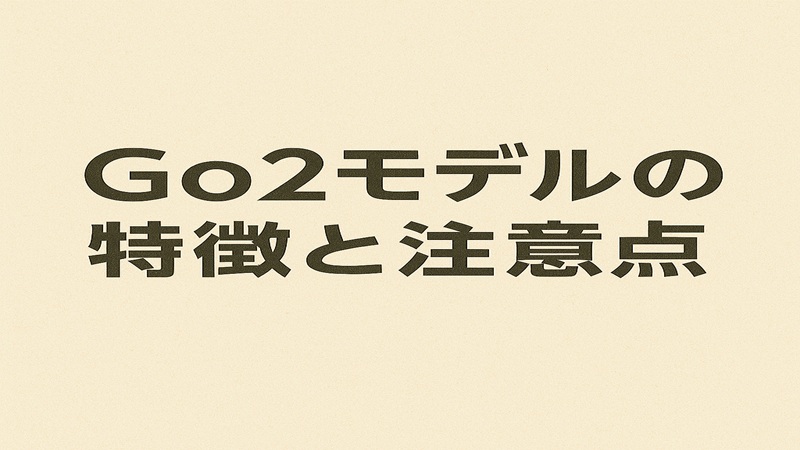 Go2モデルの特徴と注意点