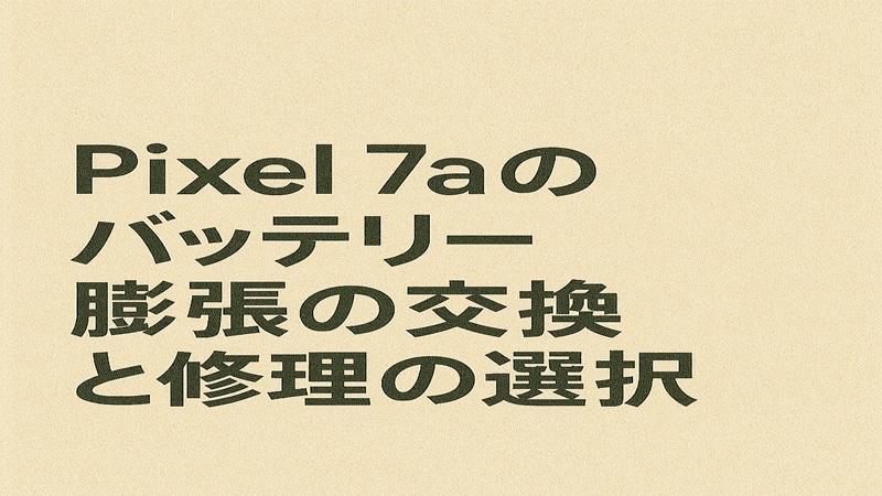Pixel 7aのバッテリー膨張の交換と修理の選択