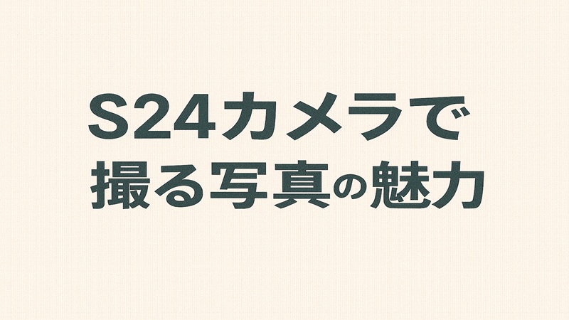 S24カメラで撮る写真の魅力