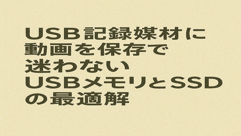 USB記録媒体に動画を保存で迷わないUSBメモリとSSDの最適解