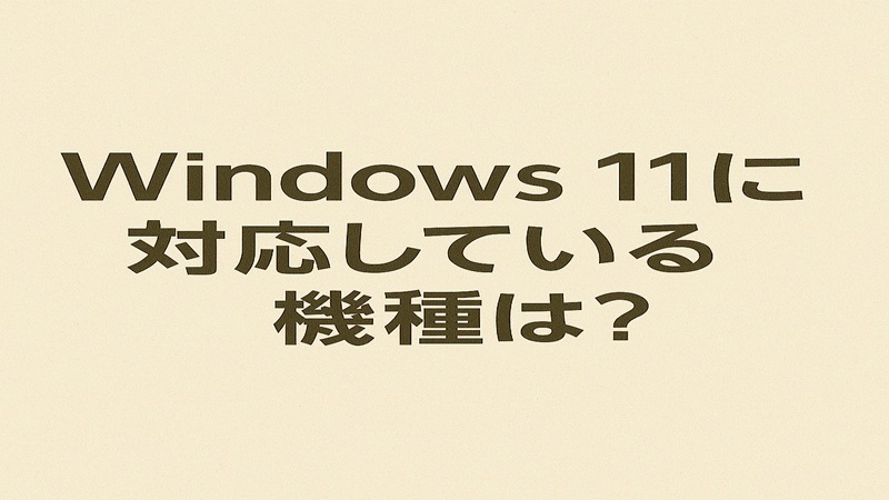 Windows 11に対応している機種は？