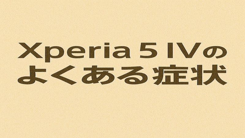 Xperia 5 IVのよくある症状