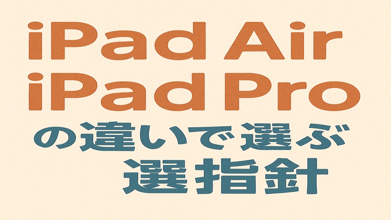 iPad AirとiPad Proの違いで選ぶ指針