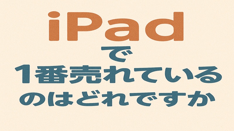 iPadで1番売れているのはどれですか？