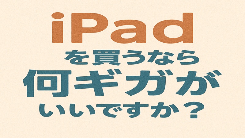 iPadを買うなら何ギガがいいですか？