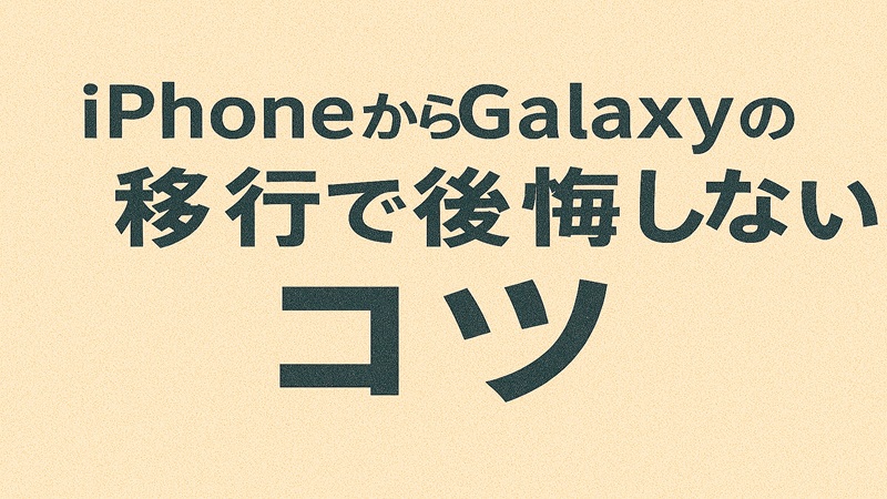 iPhoneからGalaxyの移行で後悔しないコツ