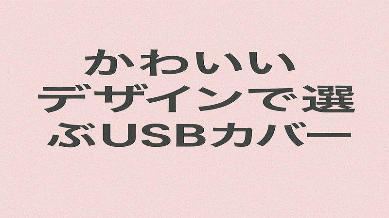 かわいいデザインで選ぶUSBカバー