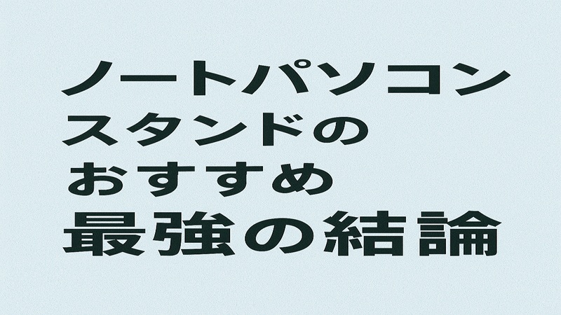 ノートパソコンスタンドのおすすめと最強の結論