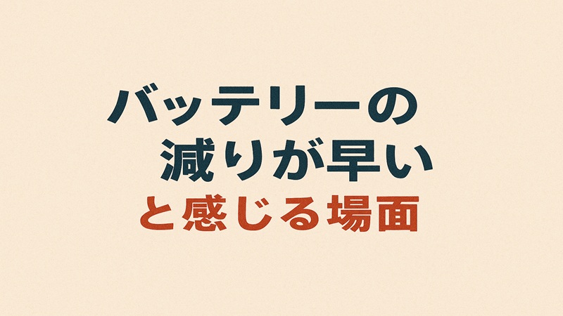 バッテリーの減りが早いと感じる場面