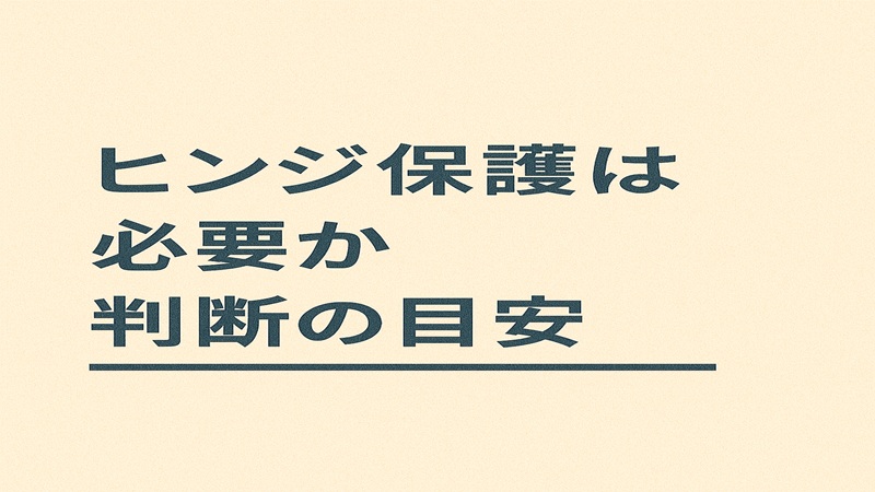 ヒンジ保護は必要か判断の目安