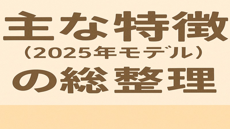 主な特徴（2025年モデル）の総整理