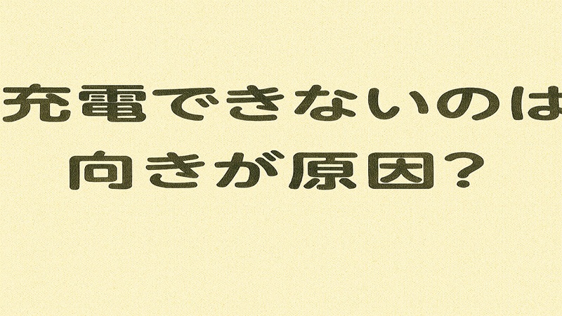 充電できないのは向きの原因？
