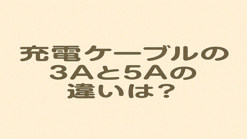 充電ケーブルの3Aと5Aの違いは？