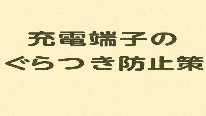 充電端子のぐらつき防止策