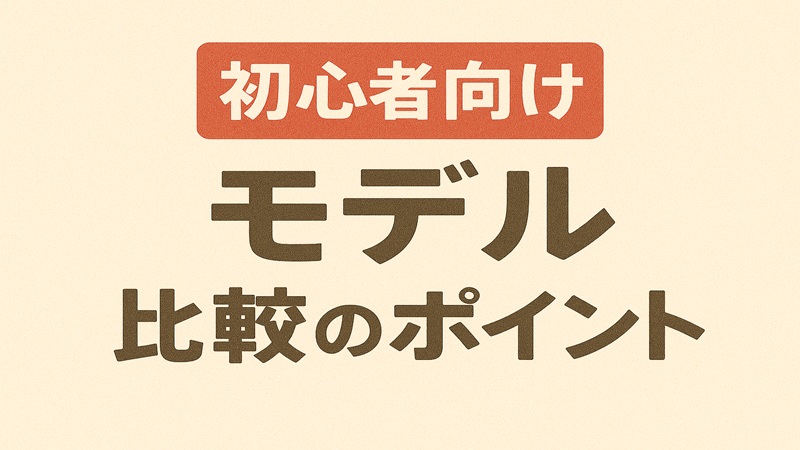 初心者向けモデル比較のポイント