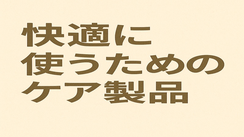 快適に使うためのケア製品